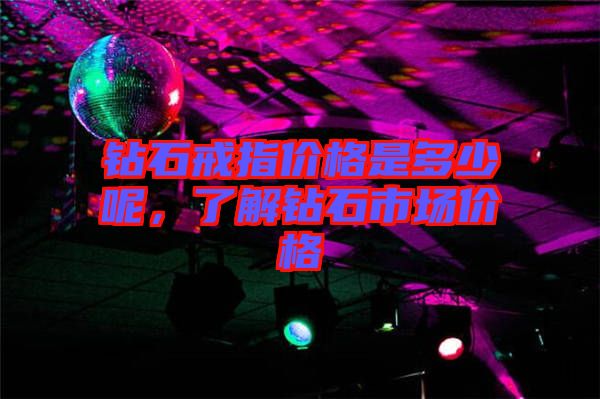 鉆石戒指價(jià)格是多少呢，了解鉆石市場(chǎng)價(jià)格