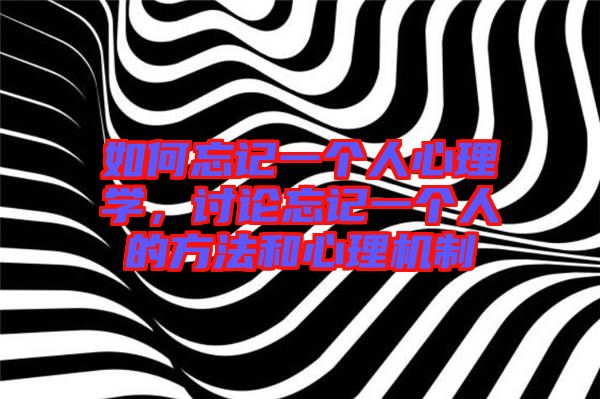 如何忘記一個(gè)人心理學(xué)，討論忘記一個(gè)人的方法和心理機(jī)制