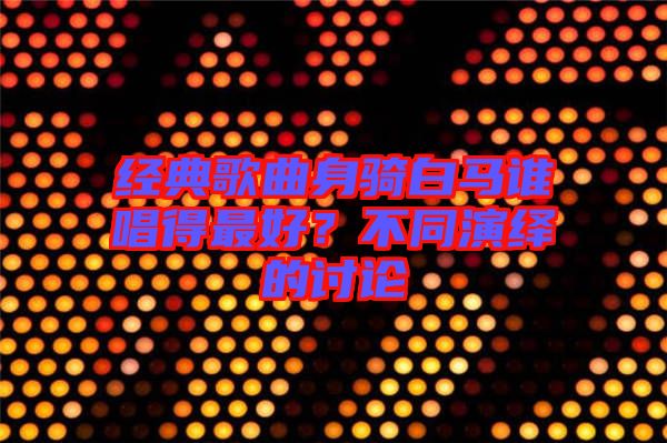 經(jīng)典歌曲身騎白馬誰唱得最好？不同演繹的討論