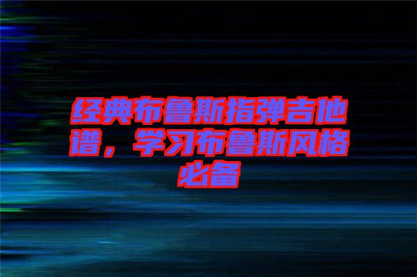 經(jīng)典布魯斯指彈吉他譜，學(xué)習(xí)布魯斯風(fēng)格必備