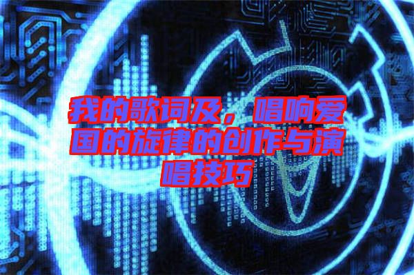我的歌詞及，唱響愛國的旋律的創(chuàng)作與演唱技巧