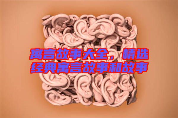 寓言故事大全，精選經(jīng)典寓言故事和故事