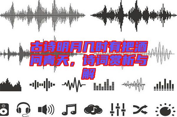 古詩(shī)明月幾時(shí)有把酒問(wèn)青天，詩(shī)詞賞析與解