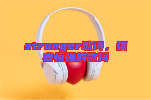 stronger歌詞，強者恒強的歌詞