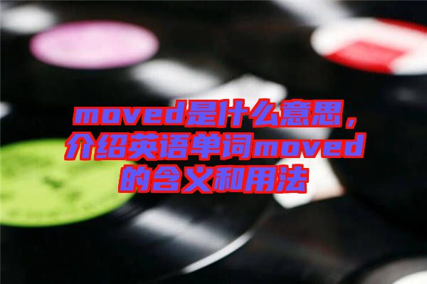 moved是什么意思，介紹英語單詞moved的含義和用法