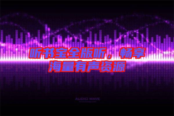 聽書寶全版聽，暢享海量有聲資源