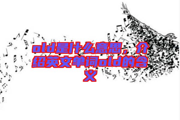 old是什么意思，介紹英文單詞old的含義