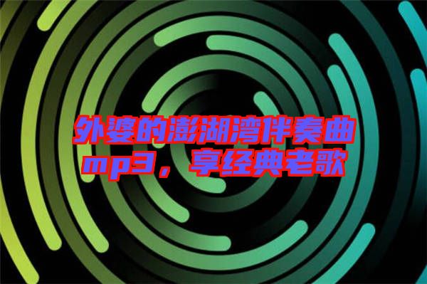 外婆的澎湖灣伴奏曲mp3，享經(jīng)典老歌