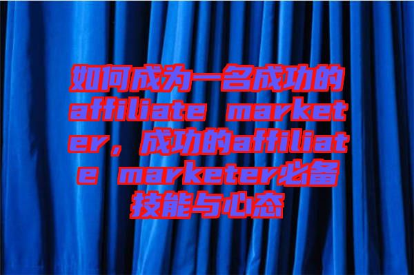 如何成為一名成功的affiliate marketer，成功的affiliate marketer必備技能與心態(tài)