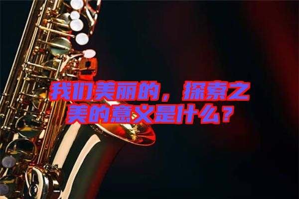 我們美麗的，探索之美的意義是什么？