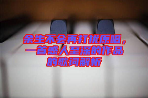 余生不會(huì)再打擾原唱，一首感人至深的作品的歌詞解析