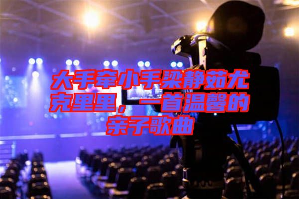 大手牽小手梁靜茹尤克里里，一首溫馨的親子歌曲