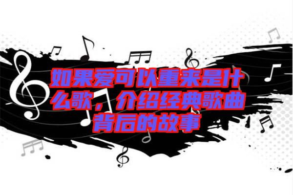 如果愛可以重來(lái)是什么歌，介紹經(jīng)典歌曲背后的故事