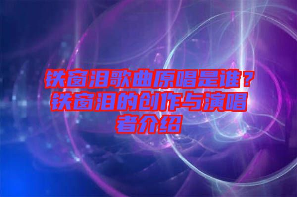 鐵窗淚歌曲原唱是誰？鐵窗淚的創(chuàng)作與演唱者介紹