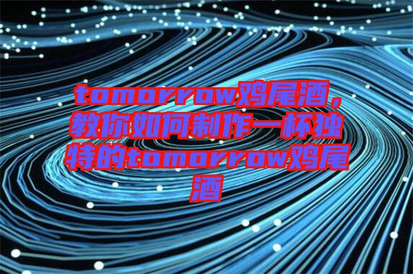 tomorrow雞尾酒，教你如何制作一杯獨特的tomorrow雞尾酒