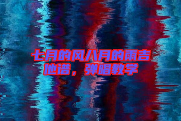 七月的風(fēng)八月的雨吉他譜，彈唱教學(xué)