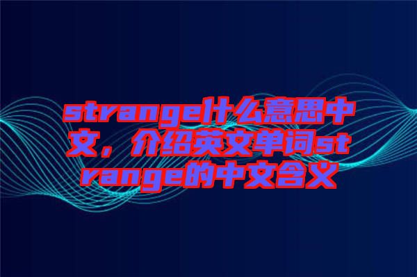 strange什么意思中文，介紹英文單詞strange的中文含義