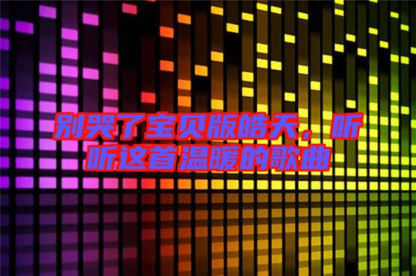 別哭了寶貝版皓天，聽(tīng)聽(tīng)這首溫暖的歌曲