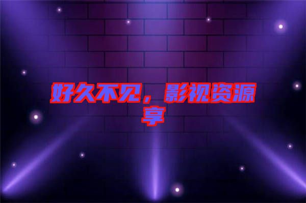 好久不見(jiàn)，影視資源享