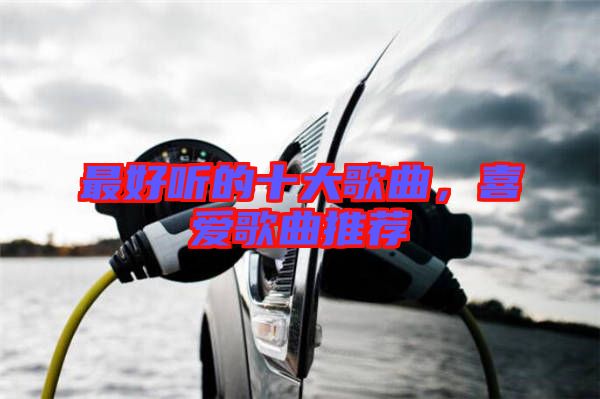 最好聽的十大歌曲，喜愛歌曲推薦