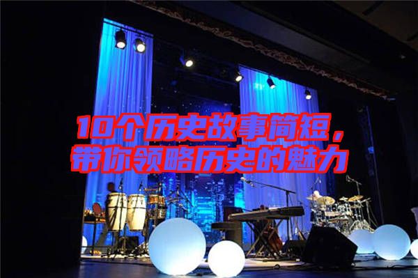 10個歷史故事簡短，帶你領(lǐng)略歷史的魅力