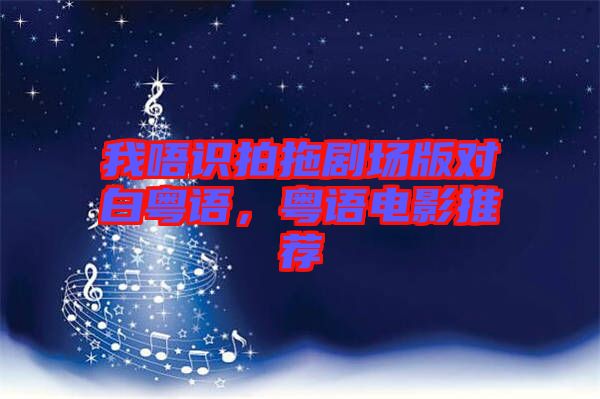 我唔識(shí)拍拖劇場(chǎng)版對(duì)白粵語(yǔ)，粵語(yǔ)電影推薦