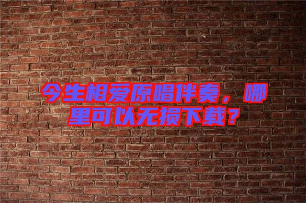 今生相愛原唱伴奏，哪里可以無損下載？