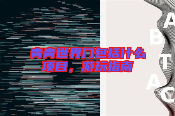 青青世界門包括什么項(xiàng)目，游玩指南