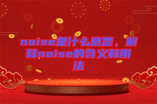 noise是什么意思，解釋noise的含義和用法