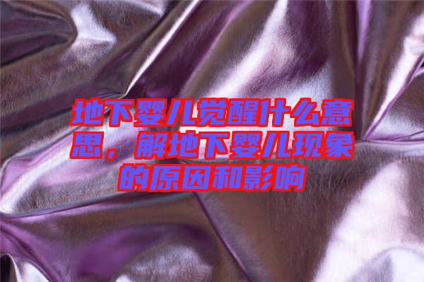 地下嬰兒覺(jué)醒什么意思，解地下嬰兒現(xiàn)象的原因和影響