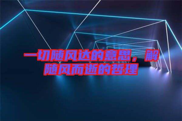 一切隨風達的意思，解隨風而逝的哲理