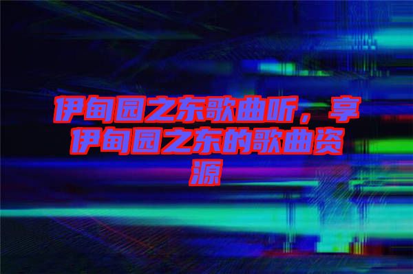 伊甸園之東歌曲聽，享伊甸園之東的歌曲資源