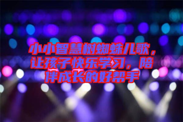 小小智慧樹蜘蛛兒歌，讓孩子快樂學(xué)習(xí)，陪伴成長的好幫手