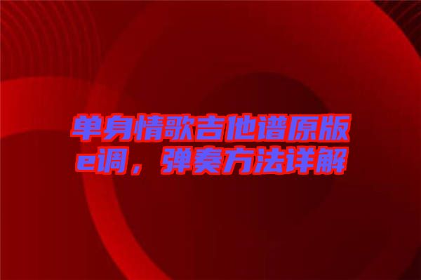 單身情歌吉他譜原版e調(diào)，彈奏方法詳解