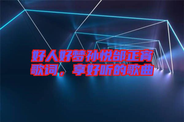 好人好夢孫悅邰正宵歌詞，享好聽的歌曲
