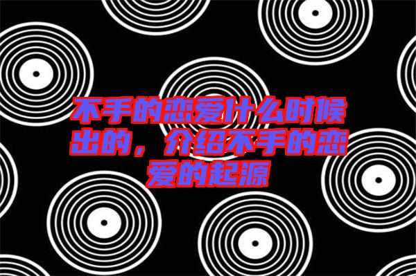 不手的戀愛什么時候出的，介紹不手的戀愛的起源