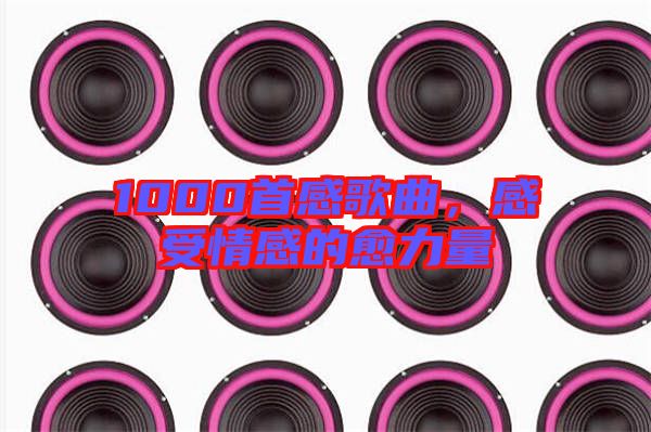 1000首感歌曲，感受情感的愈力量