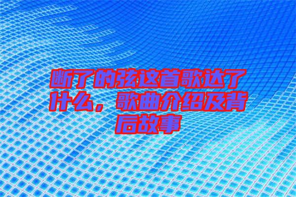 斷了的弦這首歌達(dá)了什么，歌曲介紹及背后故事