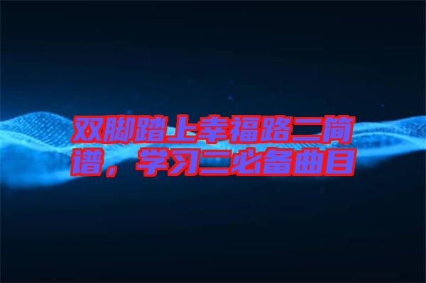 雙腳踏上幸福路二簡譜，學(xué)習(xí)二必備曲目
