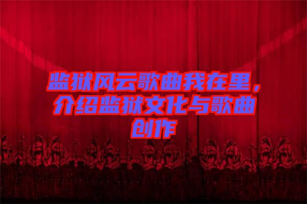 監(jiān)獄風(fēng)云歌曲我在里，介紹監(jiān)獄文化與歌曲創(chuàng)作