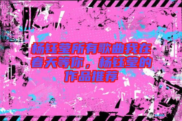 楊鈺瑩所有歌曲我在春天等你，楊鈺瑩的作品推薦