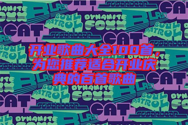 開業(yè)歌曲大全100首，為您推薦適合開業(yè)慶典的百首歌曲