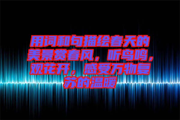 用詞和句描繪春天的美景賞春風，聽鳥鳴，觀花開，感受萬物復(fù)蘇的溫暖