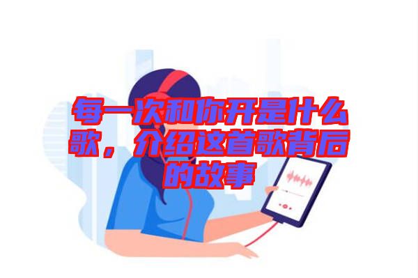 每一次和你開是什么歌，介紹這首歌背后的故事