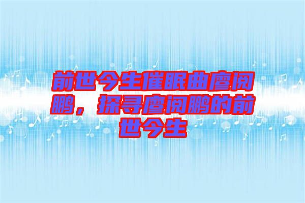 前世今生催眠曲廖閱鵬，探尋廖閱鵬的前世今生