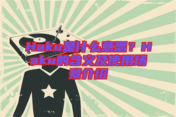 Haku是什么意思？Haku的含義及使用場景介紹