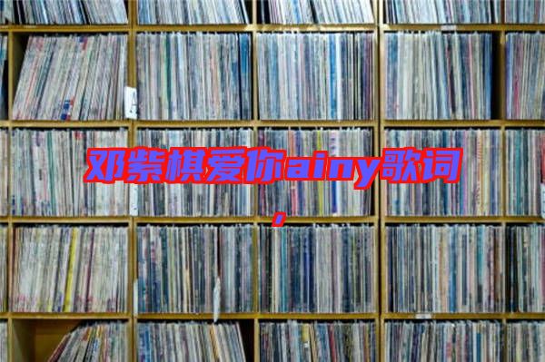 鄧紫棋愛你ainy歌詞，