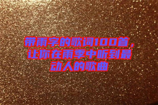 帶雨字的歌詞100首，讓你在雨季中聽(tīng)到最動(dòng)人的歌曲