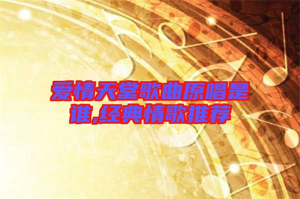 愛情天堂歌曲原唱是誰(shuí),經(jīng)典情歌推薦