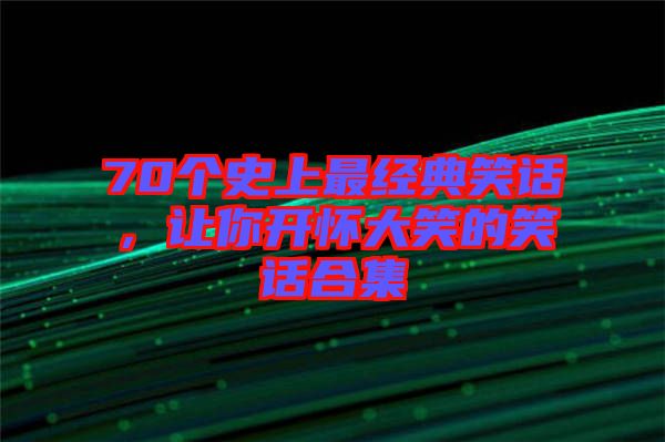 70個(gè)史上最經(jīng)典笑話，讓你開(kāi)懷大笑的笑話合集